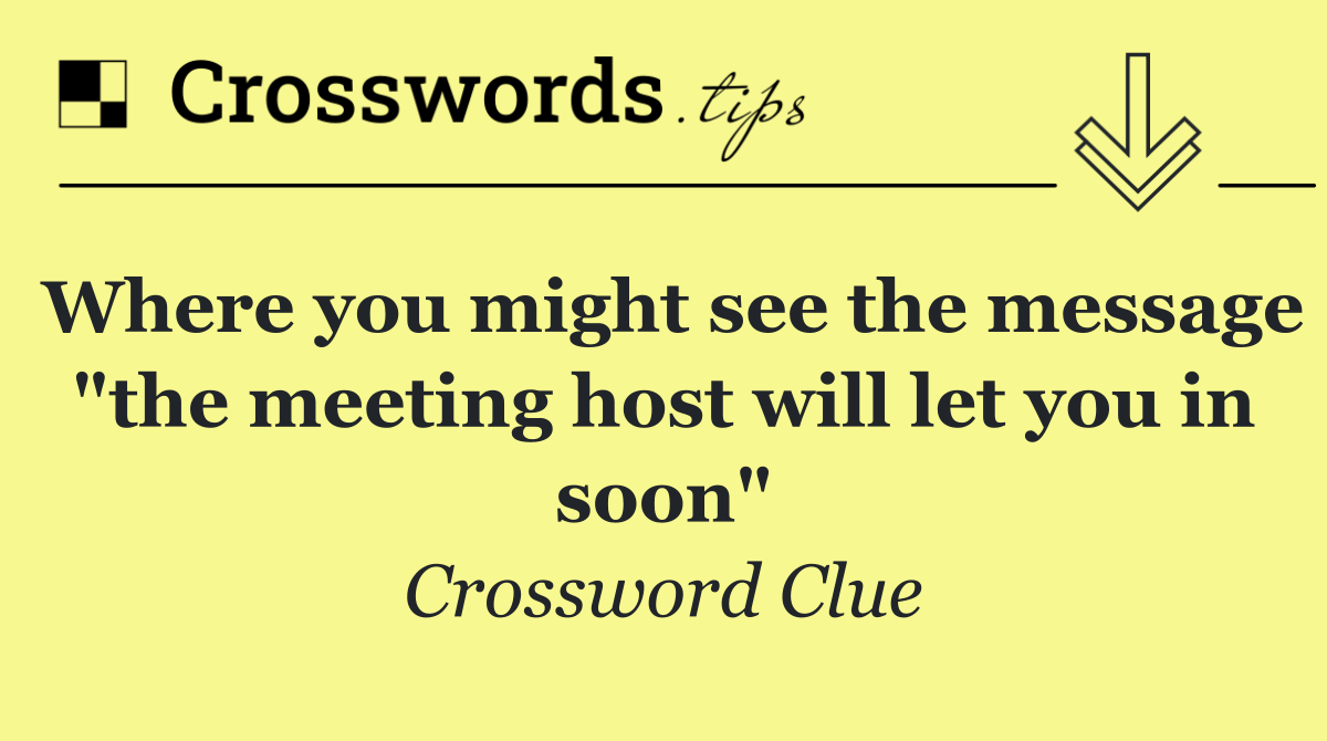 Where you might see the message "the meeting host will let you in soon"