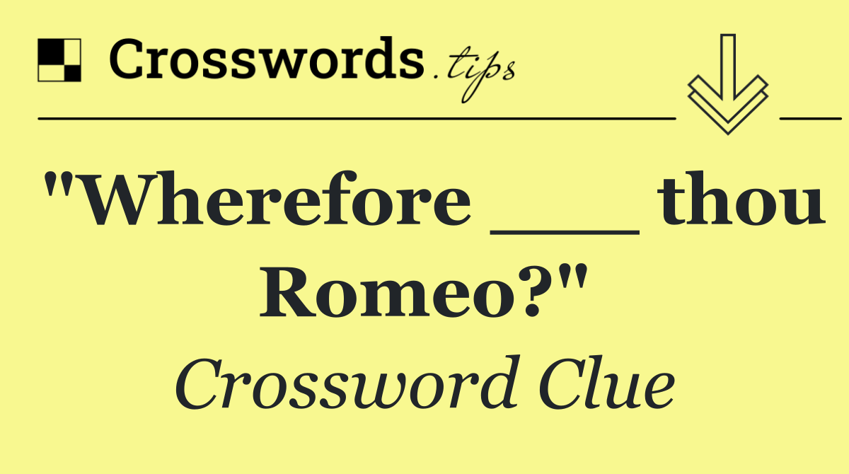 "Wherefore ___ thou Romeo?"