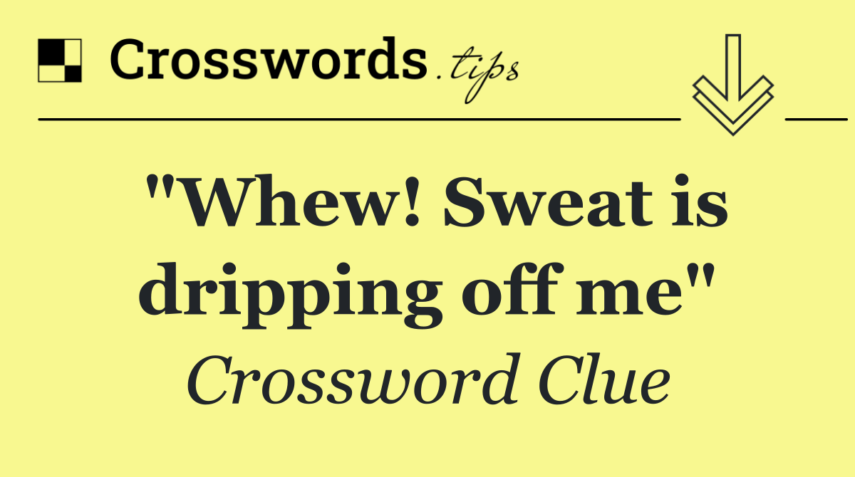 "Whew! Sweat is dripping off me"
