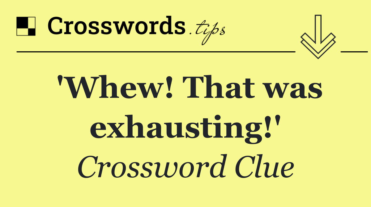 'Whew! That was exhausting!'
