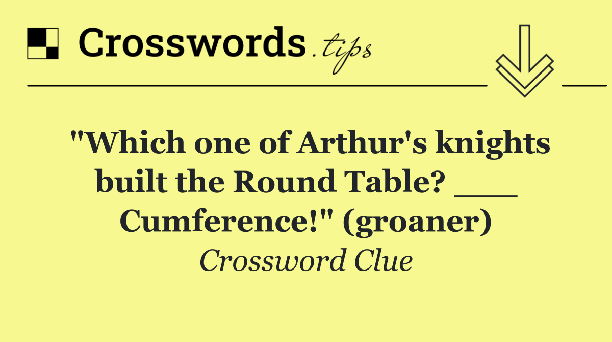 "Which one of Arthur's knights built the Round Table? ___ Cumference!" (groaner)
