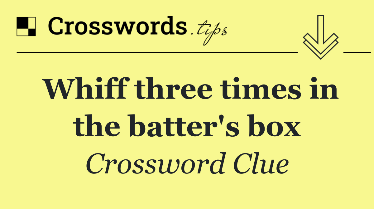 Whiff three times in the batter's box