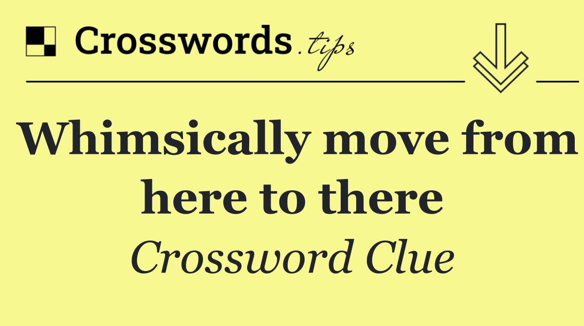 Whimsically move from here to there