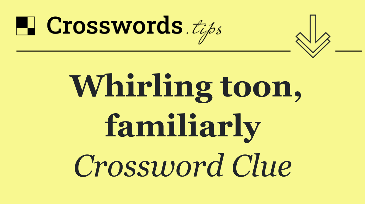 Whirling toon, familiarly