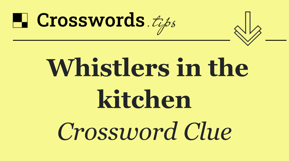 Whistlers in the kitchen