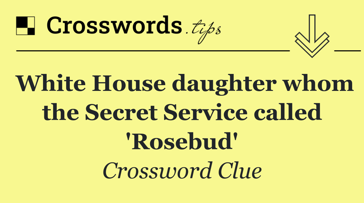 White House daughter whom the Secret Service called 'Rosebud'