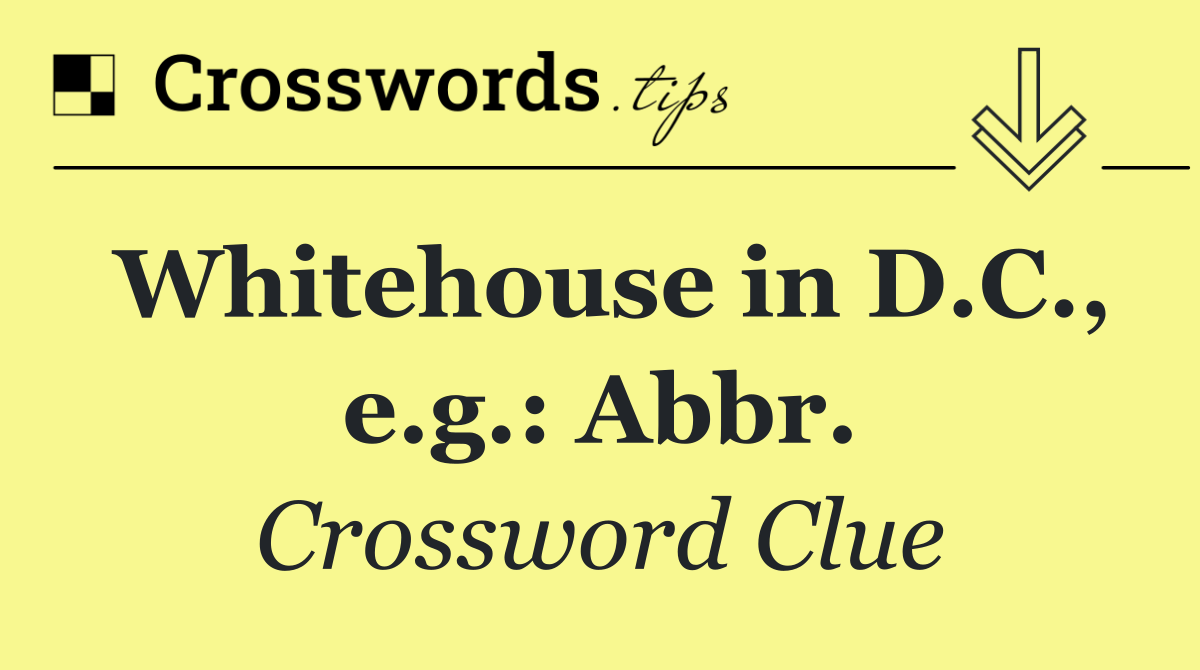 Whitehouse in D.C., e.g.: Abbr.