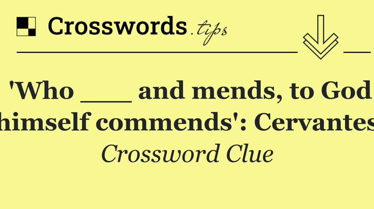 'Who ___ and mends, to God himself commends': Cervantes