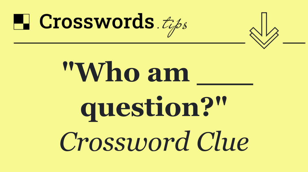 "Who am ___ question?"