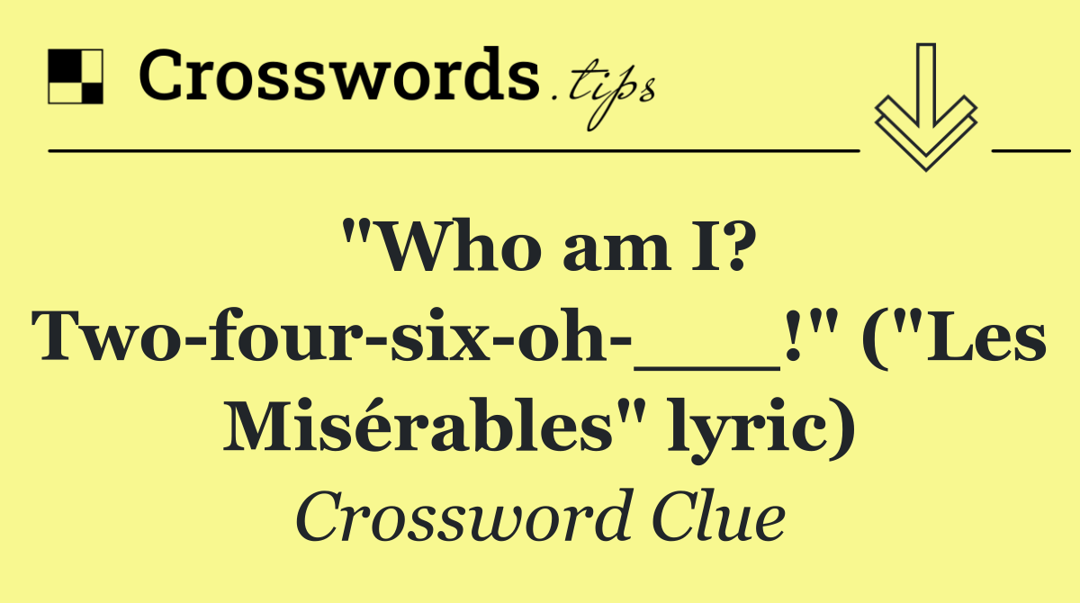 "Who am I? Two four six oh ___!" ("Les Misérables" lyric)