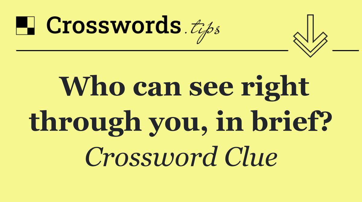 Who can see right through you, in brief?