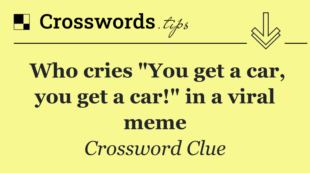 Who cries "You get a car, you get a car!" in a viral meme