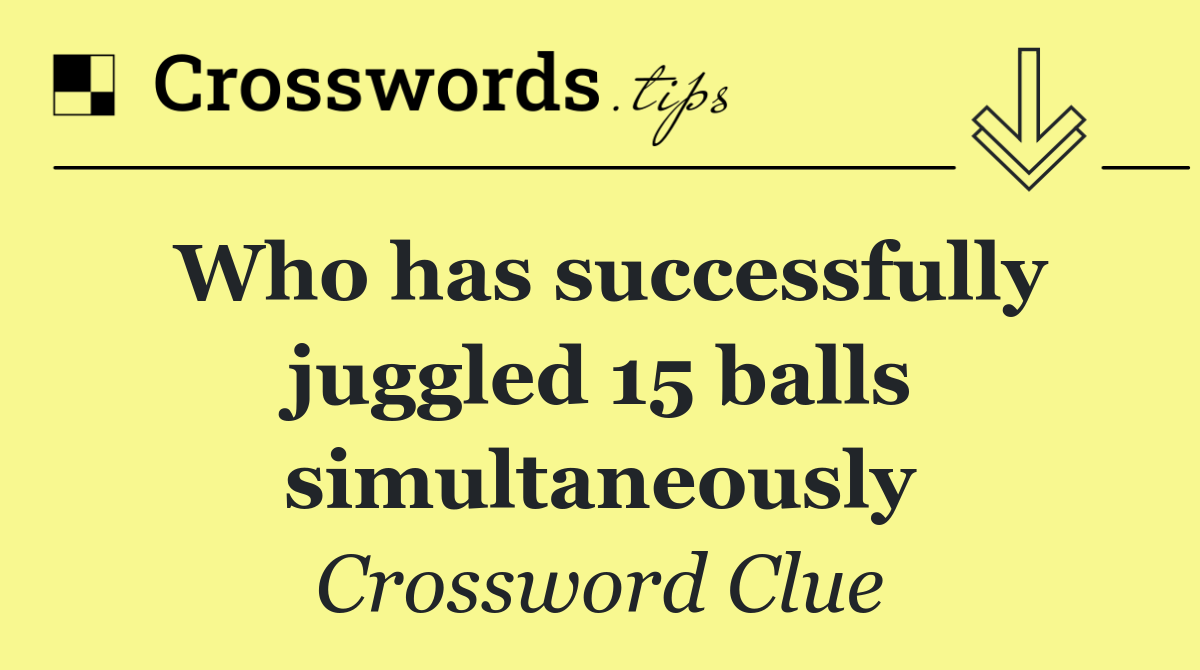 Who has successfully juggled 15 balls simultaneously