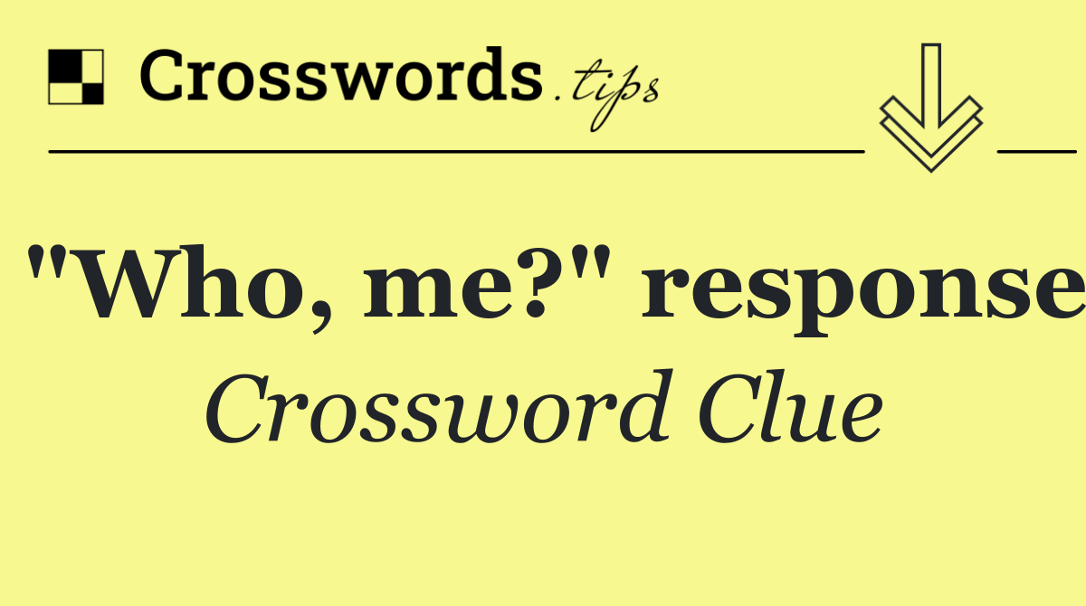 "Who, me?" response