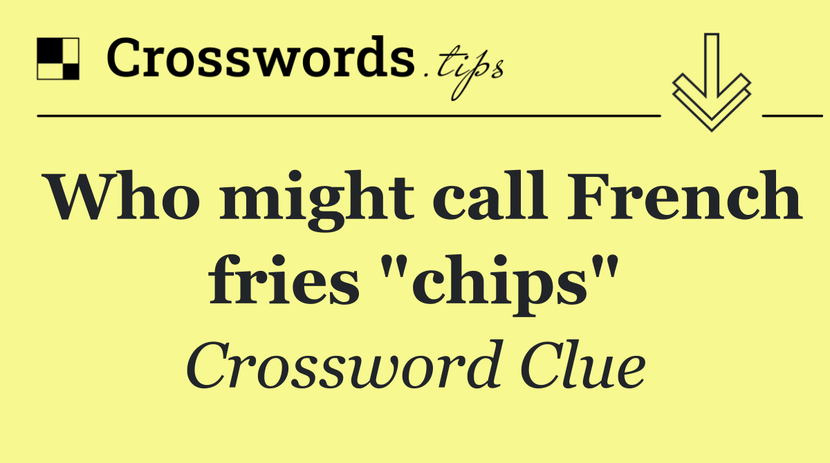Who might call French fries "chips"