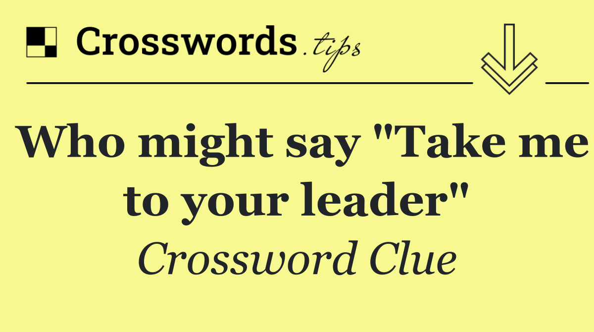 Who might say &quot;Take me to your leader&quot;