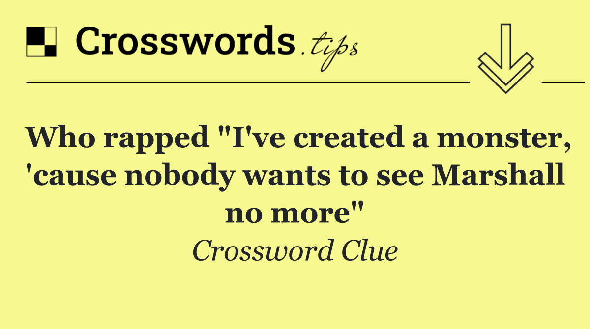 Who rapped "I've created a monster, 'cause nobody wants to see Marshall no more"