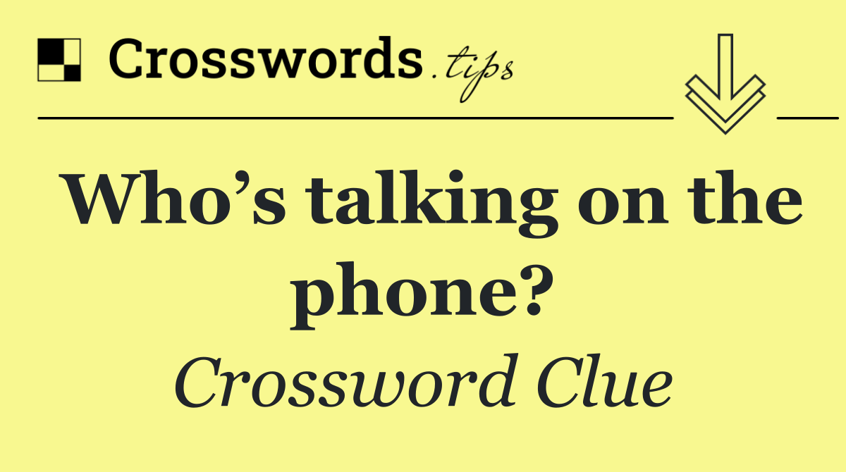 Who’s talking on the phone?