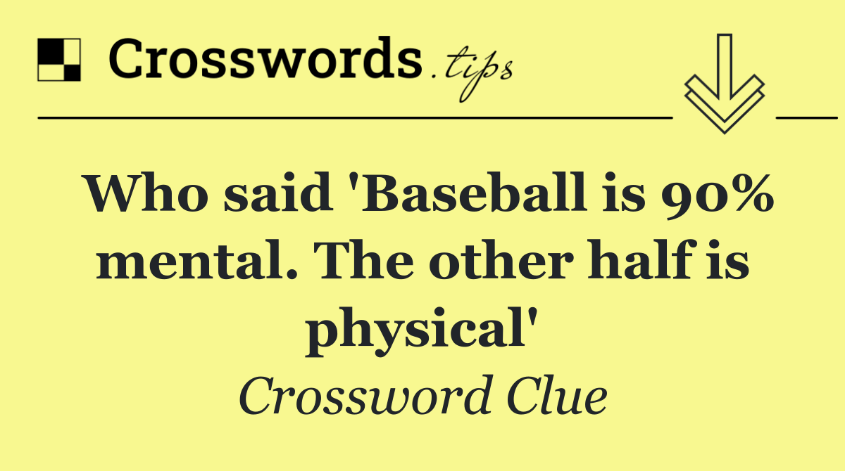 Who said 'Baseball is 90% mental. The other half is physical'
