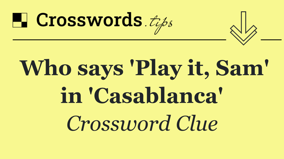 Who says 'Play it, Sam' in 'Casablanca'