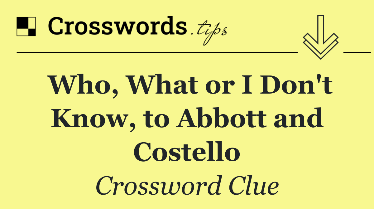 Who, What or I Don't Know, to Abbott and Costello
