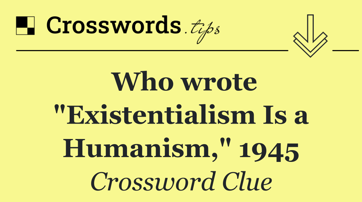 Who wrote "Existentialism Is a Humanism," 1945