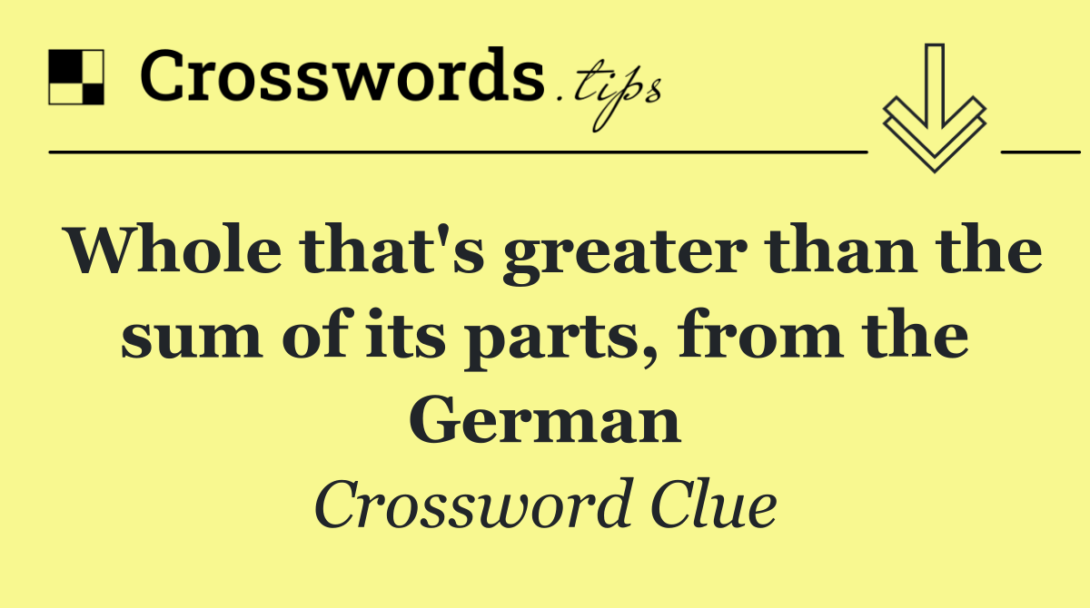 Whole that's greater than the sum of its parts, from the German