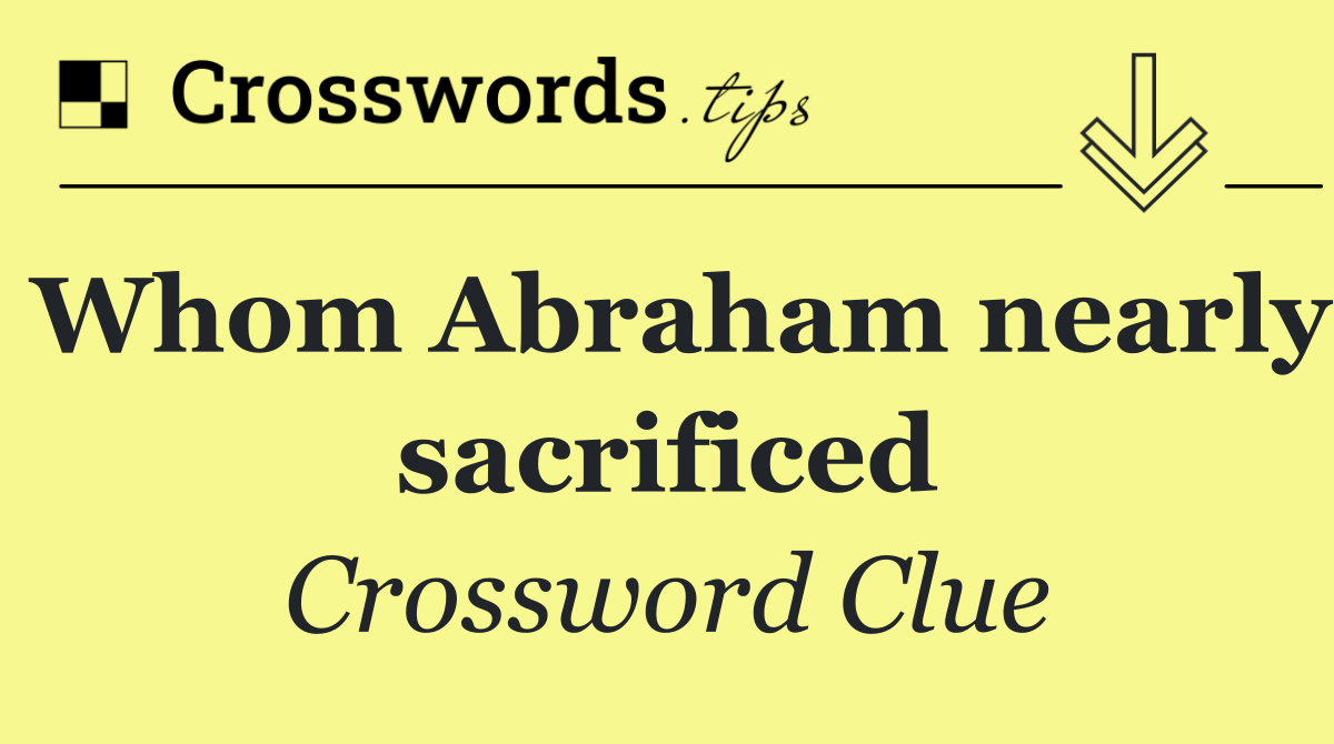 Whom Abraham nearly sacrificed