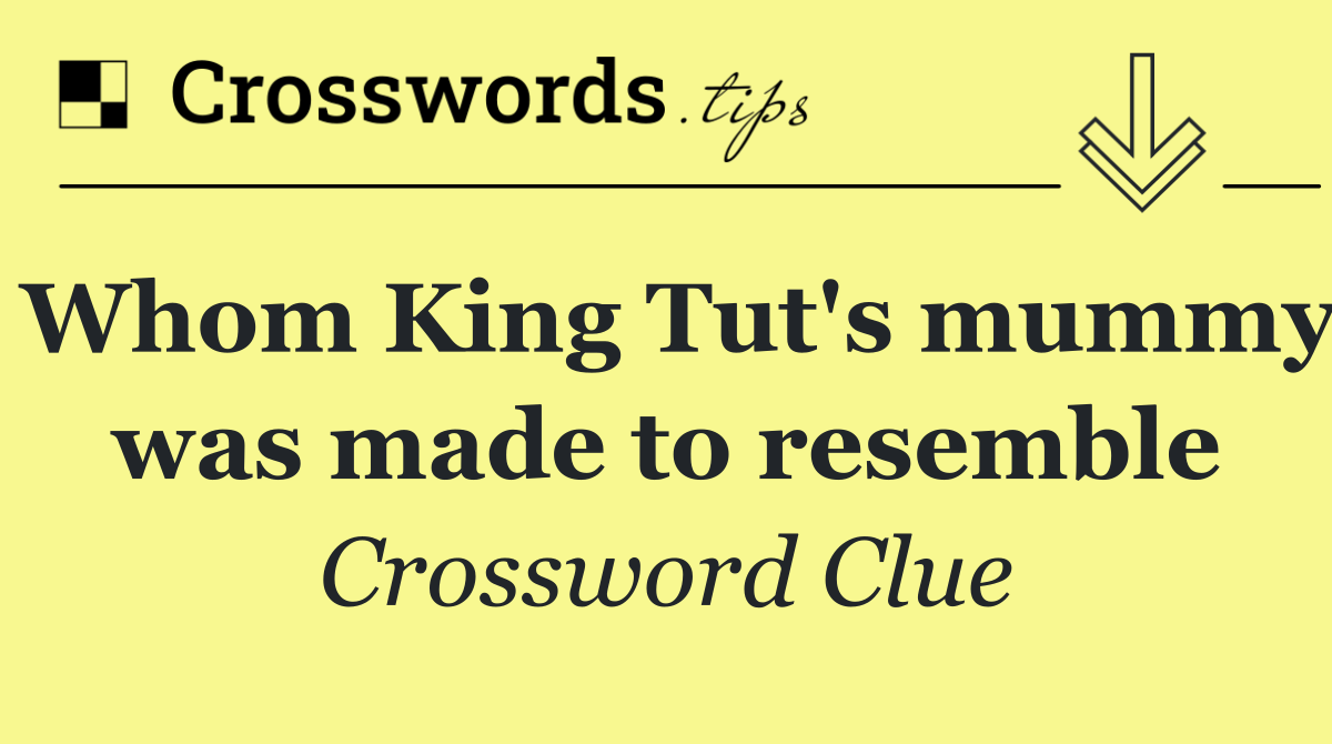 Whom King Tut's mummy was made to resemble