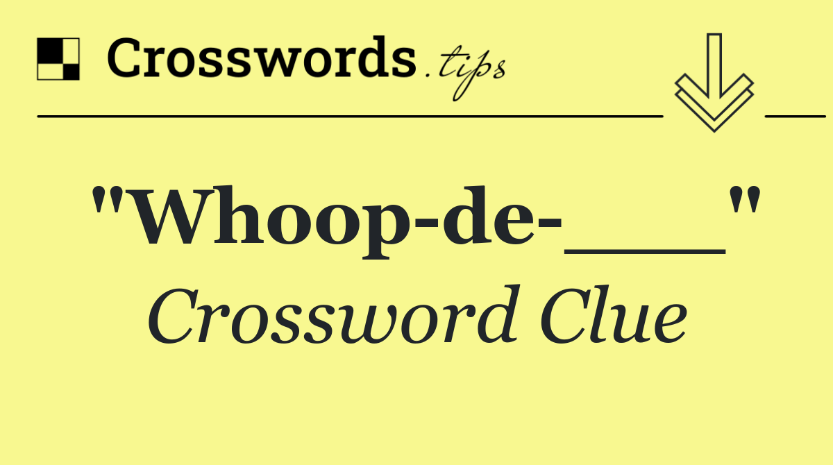 "Whoop de ___"