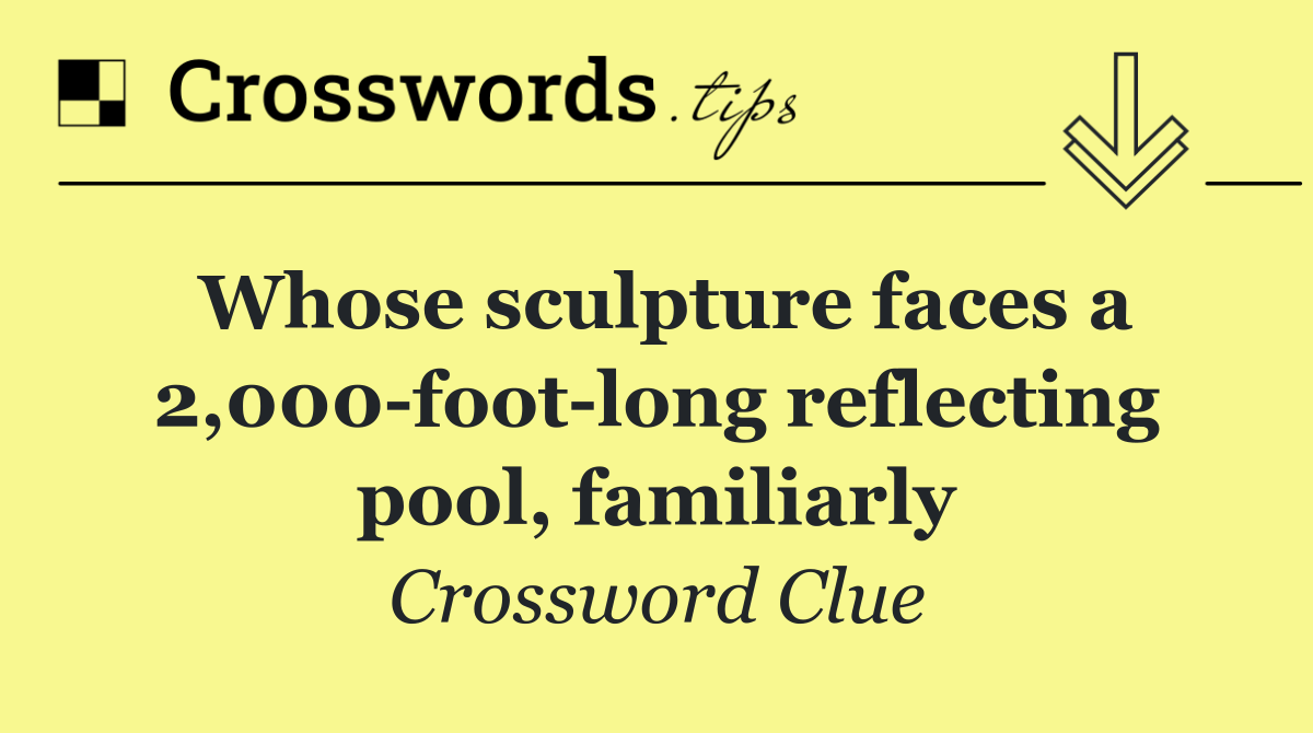 Whose sculpture faces a 2,000 foot long reflecting pool, familiarly