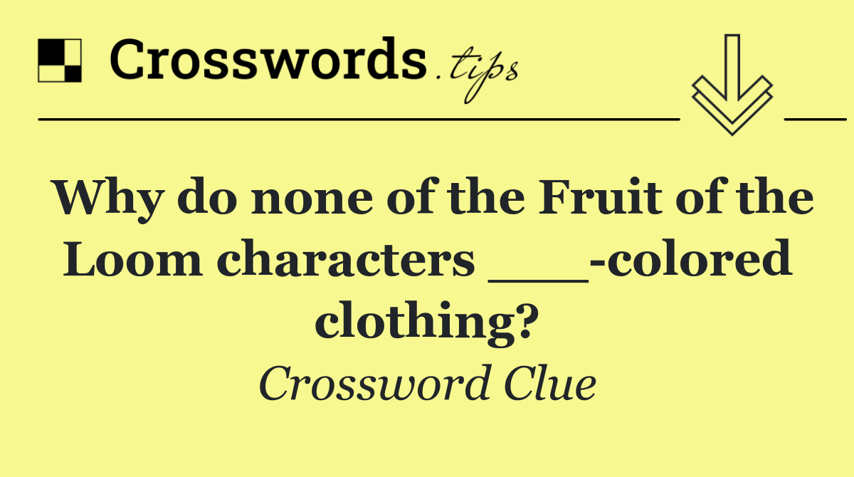 Why do none of the Fruit of the Loom characters ___ colored clothing?