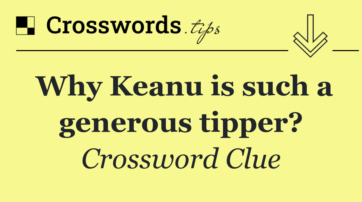 Why Keanu is such a generous tipper?