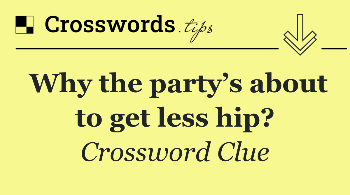 Why the party’s about to get less hip?