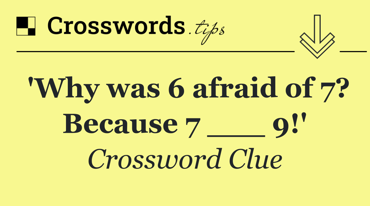 'Why was 6 afraid of 7? Because 7 ___ 9!'