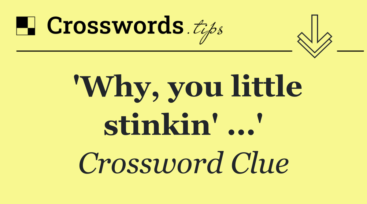 'Why, you little stinkin' ...'