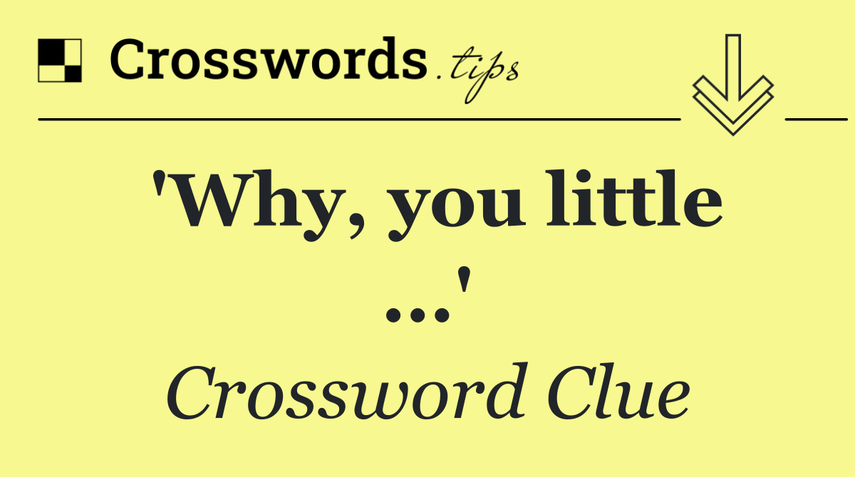 'Why, you little ...'