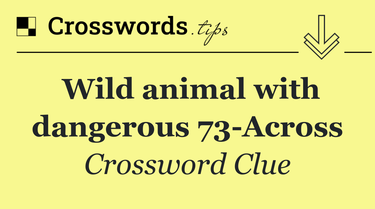 Wild animal with dangerous 73 Across