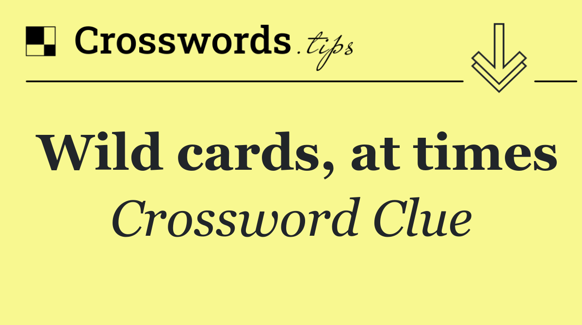 Wild cards, at times