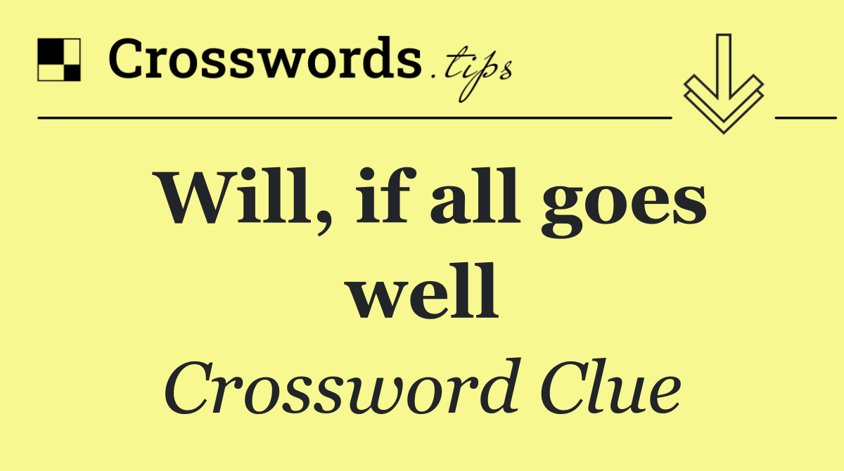 Will, if all goes well