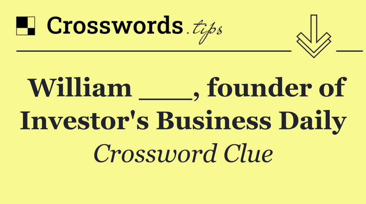 William ___, founder of Investor's Business Daily
