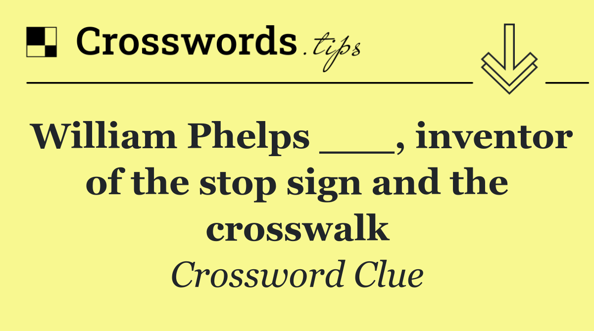 William Phelps ___, inventor of the stop sign and the crosswalk