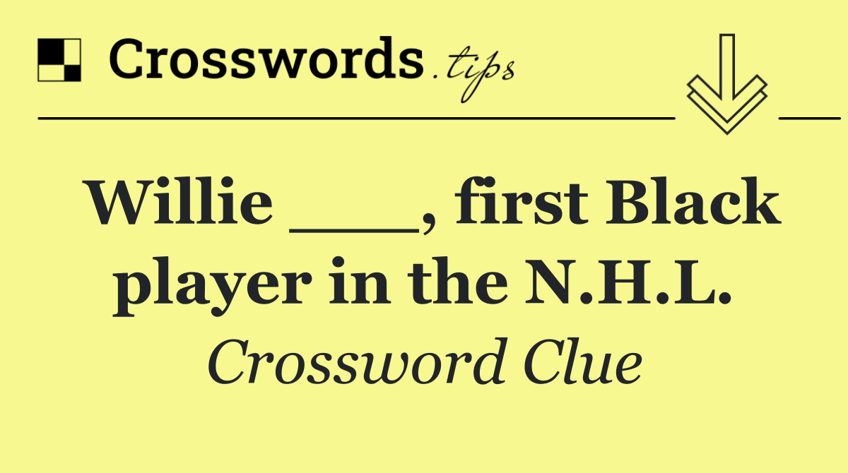 Willie ___, first Black player in the N.H.L.