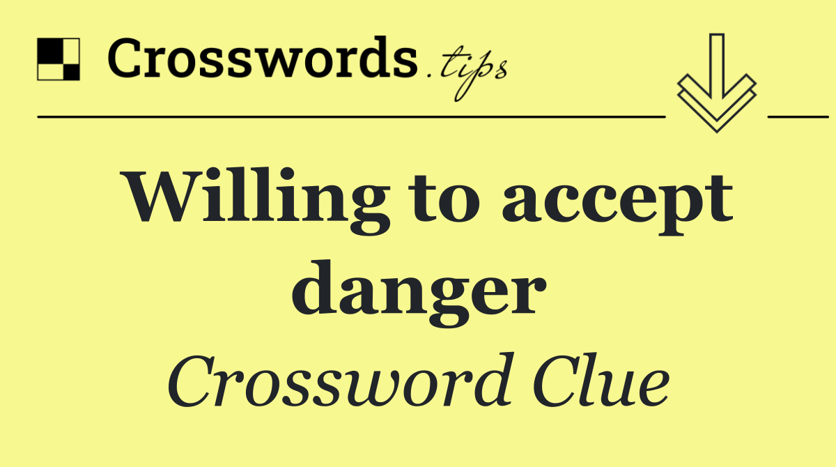 Willing to accept danger