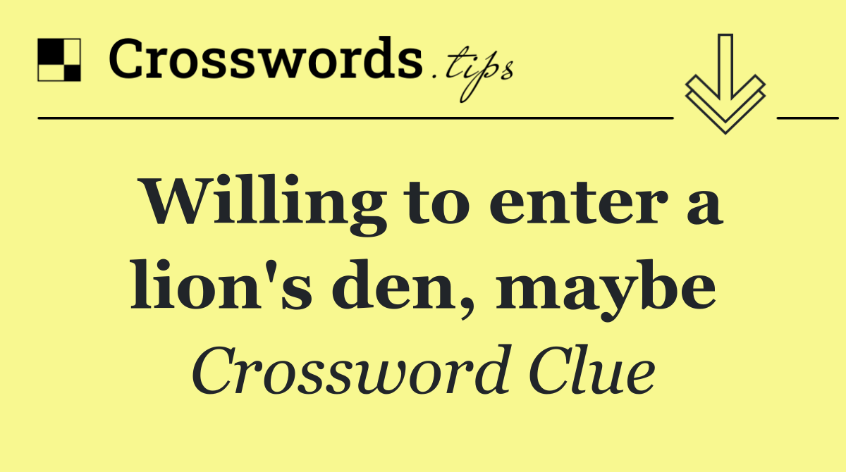 Willing to enter a lion's den, maybe