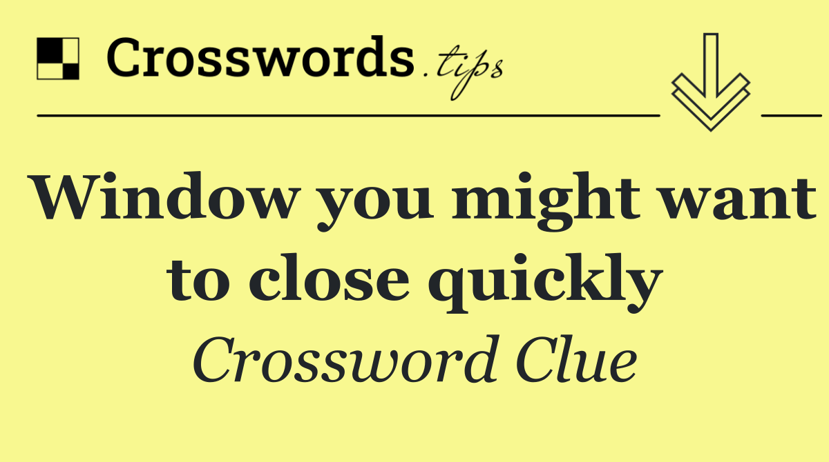 Window you might want to close quickly