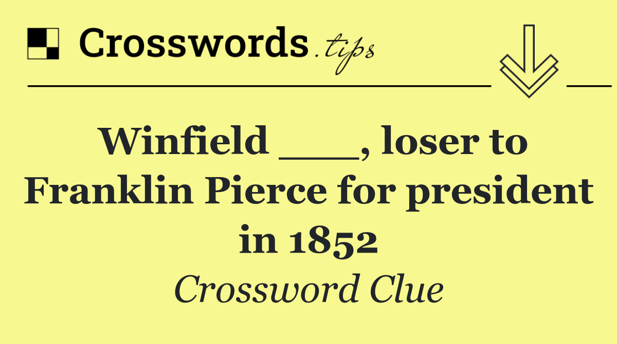 Winfield ___, loser to Franklin Pierce for president in 1852