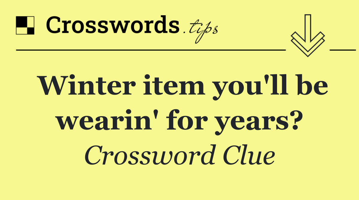 Winter item you'll be wearin' for years?