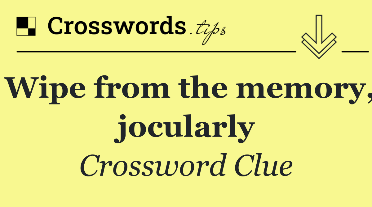 Wipe from the memory, jocularly