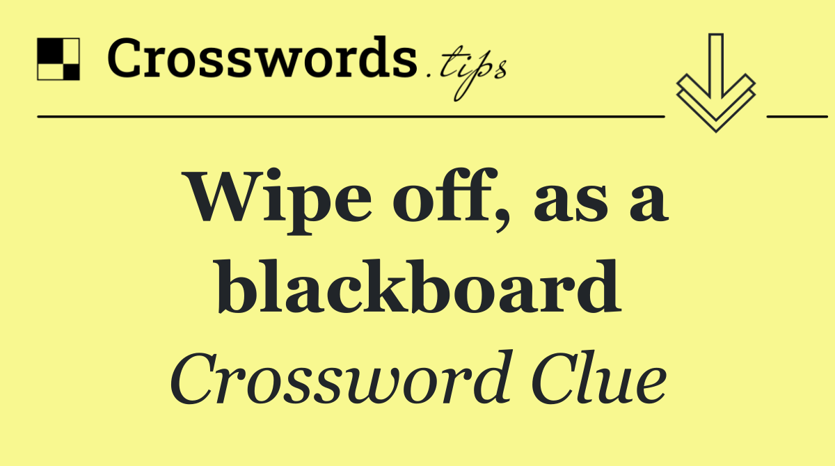 Wipe off, as a blackboard